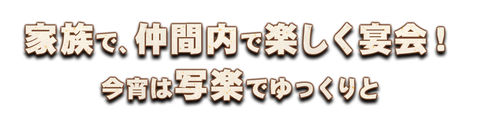 家族で、仲間内で楽しく宴会！